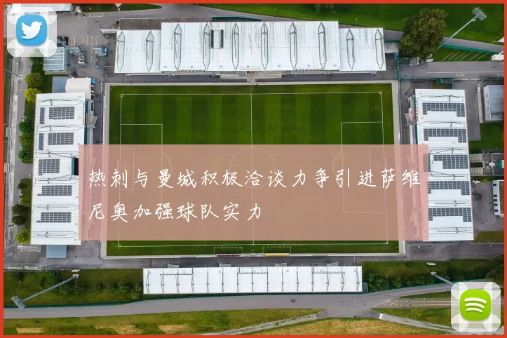 热刺与曼城积极洽谈力争引进萨维尼奥加强球队实力
