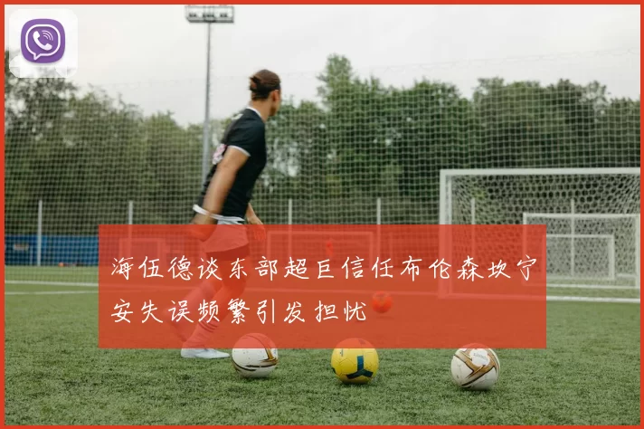 海伍德谈东部超巨信任布伦森坎宁安失误频繁引发担忧