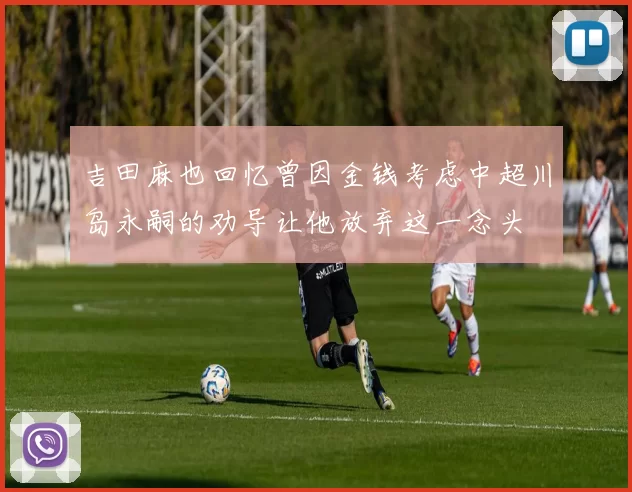 吉田麻也回忆曾因金钱考虑中超川岛永嗣的劝导让他放弃这一念头