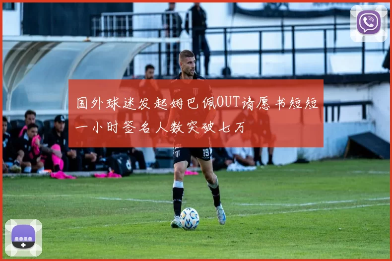 国外球迷发起姆巴佩OUT请愿书短短一小时签名人数突破七万