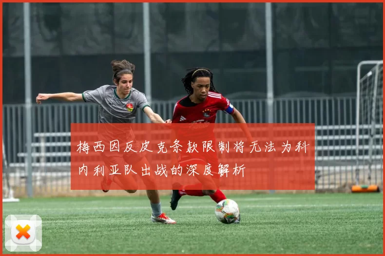 梅西因反皮克条款限制将无法为科内利亚队出战的深度解析